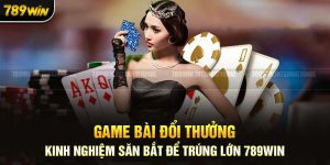 Game Bài Đổi Thưởng 789Win: Kinh Nghiệm Săn Bắt Để Trúng Lớn