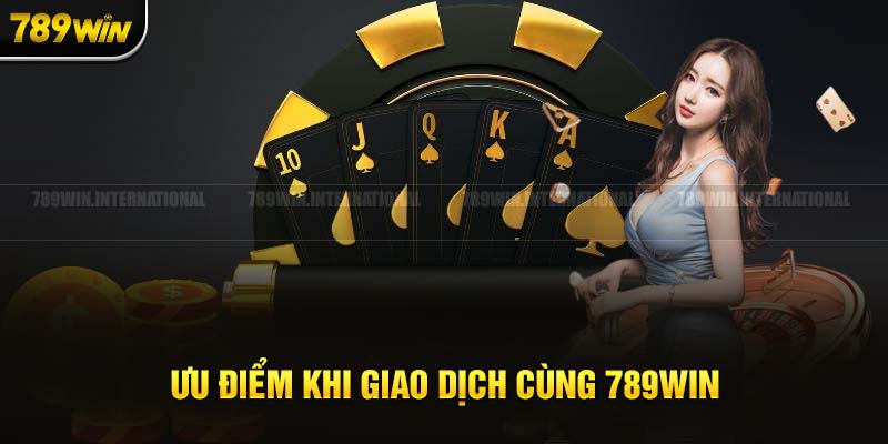 Các ưu điểm khi giao dịch cùng 789Win