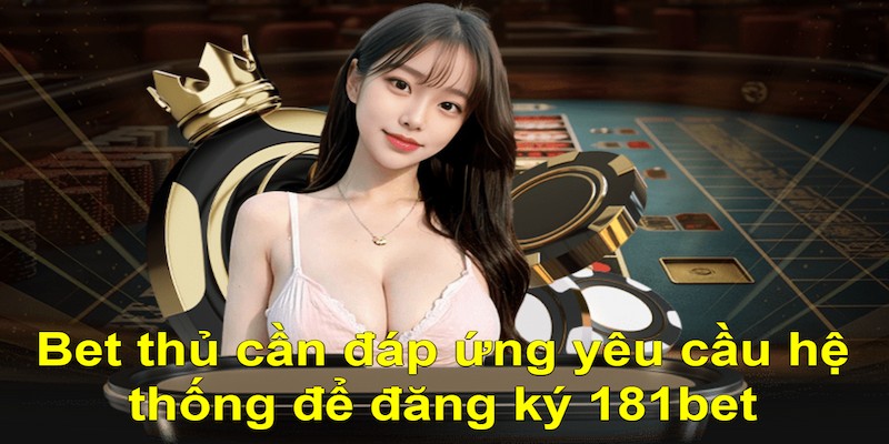 Bet thủ cần đáp ứng yêu cầu hệ thống để đăng ký 181bet